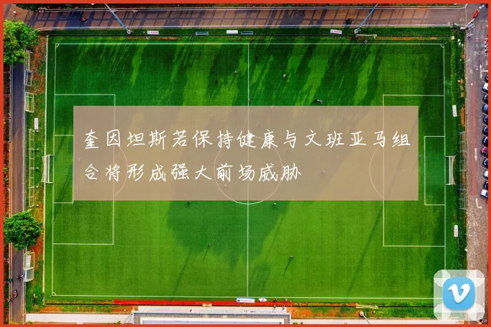 奎因坦斯若保持健康与文班亚马组合将形成强大前场威胁