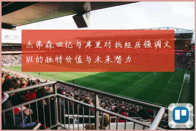 杰弗森回忆与库里对抗经历强调文班的独特价值与未来潜力