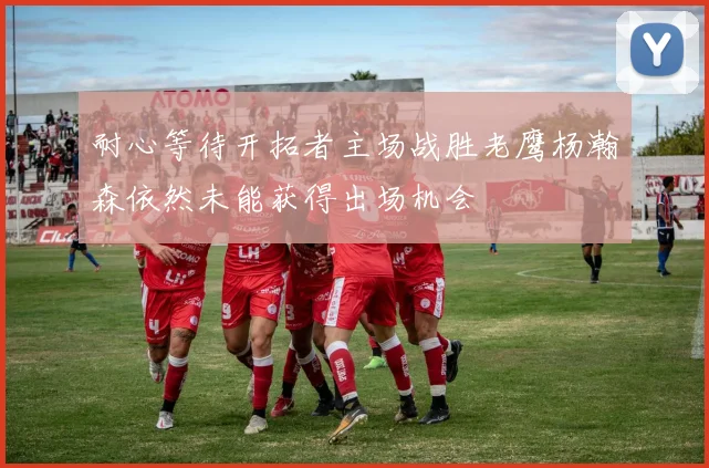 耐心等待开拓者主场战胜老鹰杨瀚森依然未能获得出场机会