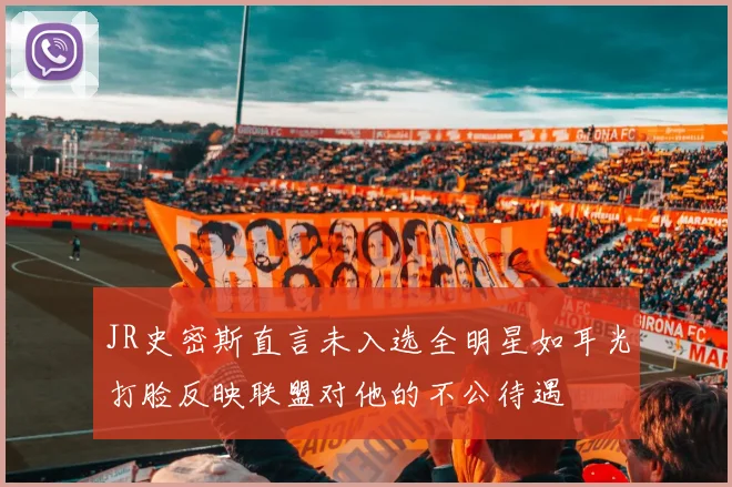 JR史密斯直言未入选全明星如耳光打脸反映联盟对他的不公待遇