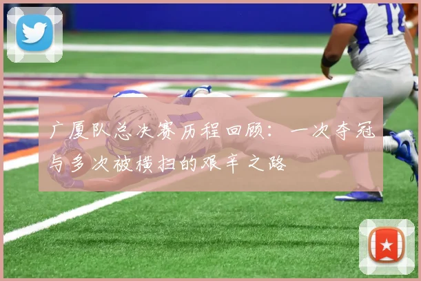 广厦队总决赛历程回顾：一次夺冠与多次被横扫的艰辛之路