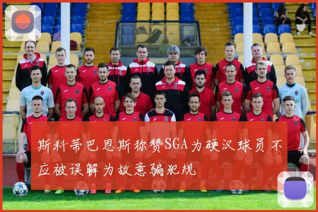 斯科蒂巴恩斯称赞SGA为硬汉球员不应被误解为故意骗犯规