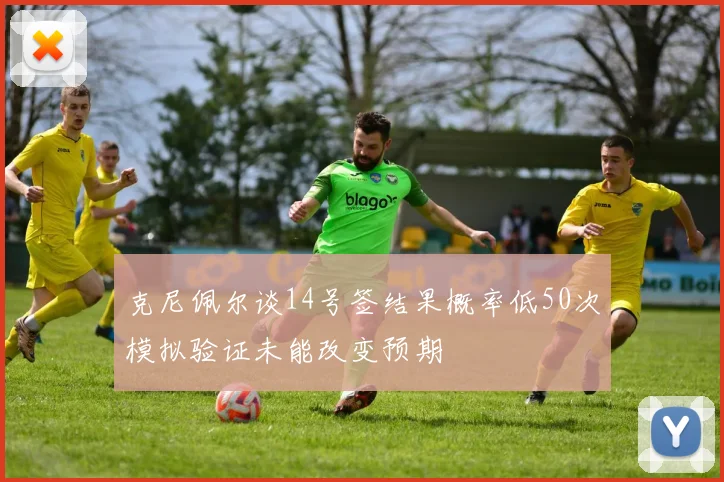 克尼佩尔谈14号签结果概率低50次模拟验证未能改变预期