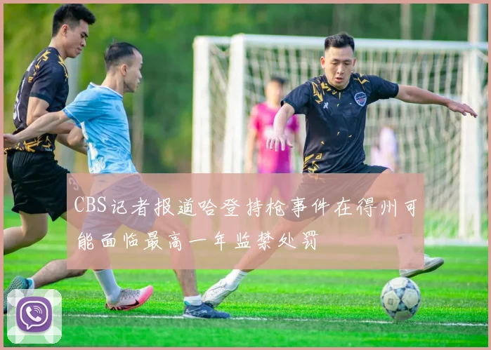 CBS记者报道哈登持枪事件在得州可能面临最高一年监禁处罚