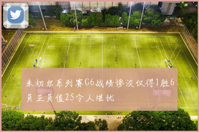 米切尔系列赛G6战绩惨淡仅得1胜6负正负值25令人堪忧