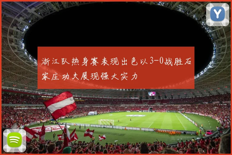 浙江队热身赛表现出色以3-0战胜石家庄功夫展现强大实力