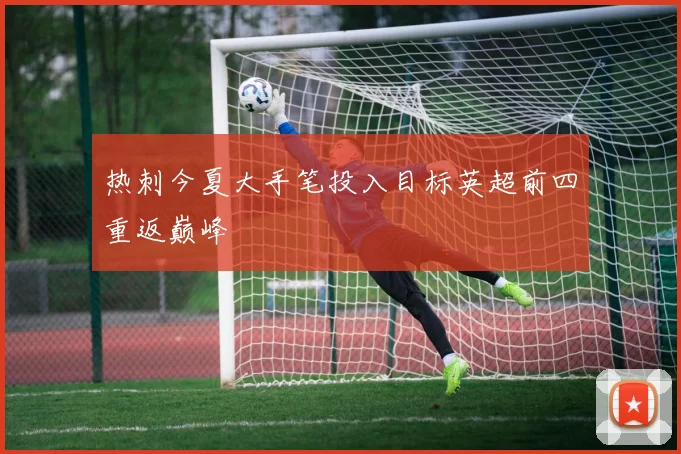 热刺今夏大手笔投入目标英超前四重返巅峰