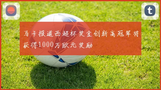 马卡报道西超杯奖金创新高冠军将获得1000万欧元奖励